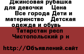 Джинсовая рубашка для девочки. › Цена ­ 600 - Все города Дети и материнство » Детская одежда и обувь   . Татарстан респ.,Чистопольский р-н